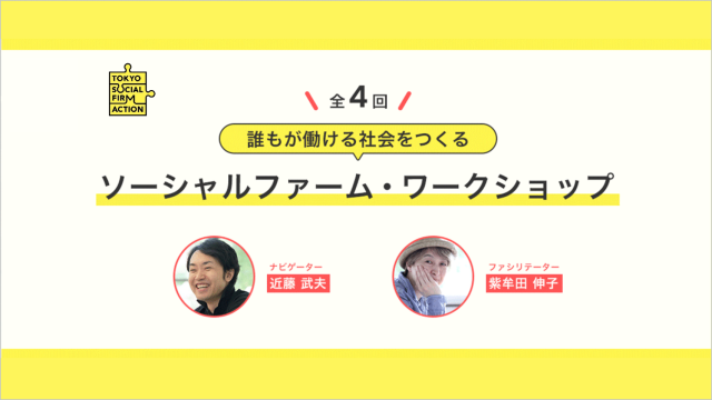 誰もが働ける社会をつくる
ソーシャルファームを知って、考えて、動きたくなるワークショップ 
【第３回】ソーシャルファームのリアル（働く人の目線から）
